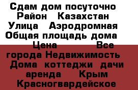 Сдам дом посуточно › Район ­ Казахстан › Улица ­ Аэродромная › Общая площадь дома ­ 60 › Цена ­ 4 000 - Все города Недвижимость » Дома, коттеджи, дачи аренда   . Крым,Красногвардейское